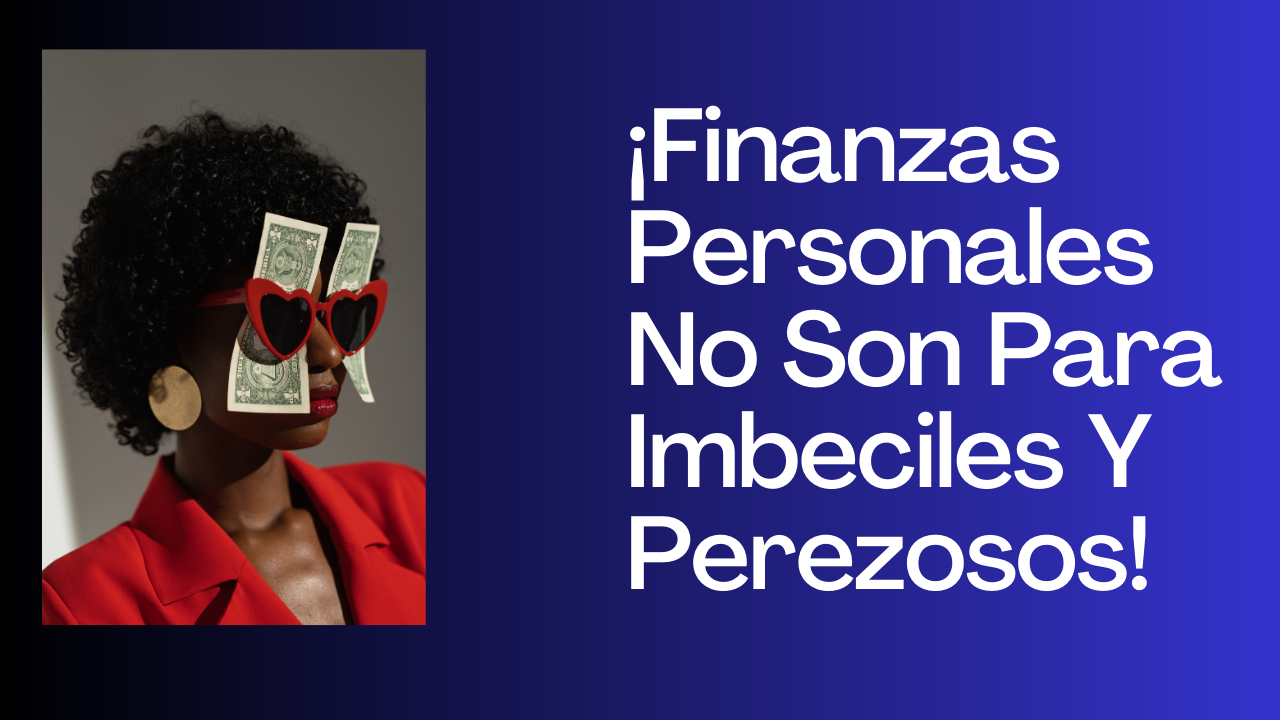 ¡Finanzas Personales No Son Para Imbeciles Y Perezosos!